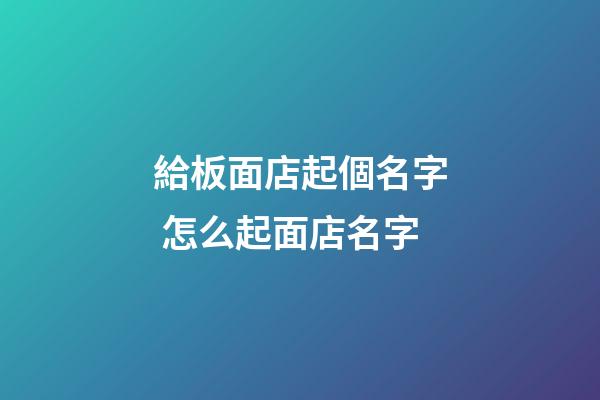 給板面店起個名字 怎么起面店名字-第1張-店鋪起名-玄機派